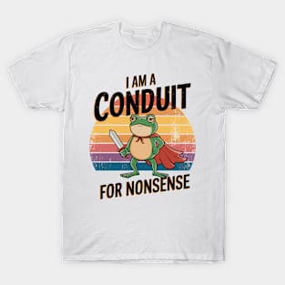 I'M A CONDUIT FOR NONSENSE T-Shirt